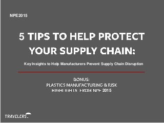 NPE2015
5
Key Insights to Help Manufacturers Prevent Supply Chain Disruption
2015
 