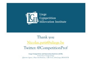 Liege Competition and Innovation Institute (LCII)
University of Liege (ULg)
Quartier Agora | Place des Orateurs, 1, Bât. B 33, 4000 Liege, BELGIUM
Thank you
Nicolas.petit@uliege.be
Twitter: @CompetitionProf
 