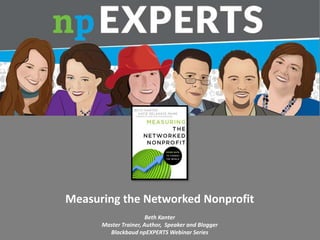 Measuring the Networked Nonprofit
Beth Kanter
Master Trainer, Author, Speaker and Blogger
Blackbaud npEXPERTS Webinar Series
 