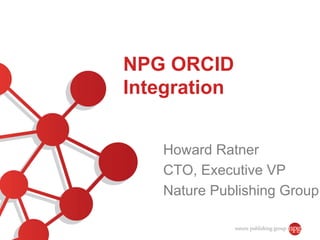 NPG ORCID
Integration


   Howard Ratner
   CTO, Executive VP
   Nature Publishing Group
 