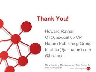 Thank You!

  Howard Ratner
  CTO, Executive VP
  Nature Publishing Group
  h.ratner@us.nature.com
  @hratner

  Many than...