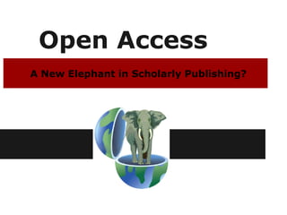 Open Access
A New Elephant in Scholarly Publishing?
 