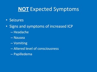 NOT  Expected Symptoms Seizures Signs and symptoms of increased ICP Headache Nausea Vomiting Altered level of consciousness Papilledema 