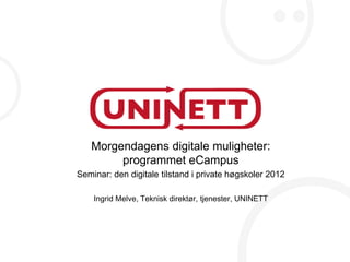 Morgendagens digitale muligheter:
        programmet eCampus
Seminar: den digitale tilstand i private høgskoler 2012

    Ingrid Melve, Teknisk direktør, tjenester, UNINETT
 