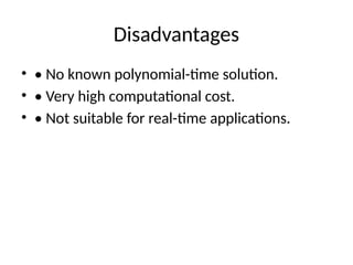 Disadvantages
• • No known polynomial-time solution.
• • Very high computational cost.
• • Not suitable for real-time applications.
 