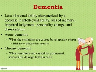 Dementia
• Loss of mental ability characterized by a
decrease in intellectual ability, loss of memory,
impaired judgement,...