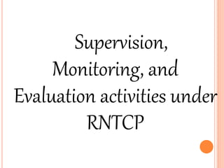 Supervision, 
Monitoring, and 
Evaluation activities under 
RNTCP 
 