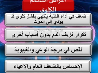 ‫التسمم‬ ‫أعراض‬
‫ي‬‫الكلو‬
‫الشع‬ ‫وسقوط‬ ‫الذاكرة‬ ‫في‬ ‫وضعف‬ ‫الدم‬ ‫فقر‬ ‫أعراض‬‫ر‬
‫الوجه‬ ‫وشحوب‬
‫العقم‬ ‫يسبب‬ ‫قد‬‫أخرى‬ ‫أسباب‬ ‫بدون‬ ‫الدم‬ ‫نزيف‬ ‫تكرار‬
‫ناتج‬ ‫التنفس‬ ‫في‬ ‫ضيق‬‫اما‬‫السوائ‬ ‫في‬ ‫زيادة‬ ‫عن‬‫ل‬‫او‬
‫المحيط‬ ‫الغشاء‬ ‫في‬ ‫التهاب‬‫يالقلب‬‫والغيبوبة‬ ‫الوعي‬ ‫درجة‬ ‫في‬ ‫نقص‬
‫كلوي‬ ‫بفشل‬ ‫ينتهي‬ ‫الكلية‬ ‫أداء‬ ‫في‬ ‫ضعف‬‫قد‬
‫الموت‬ ‫إلى‬ ‫يؤدي‬
‫واإلعياء‬ ‫العام‬ ‫بالضعف‬ ‫اإلحساس‬
 
