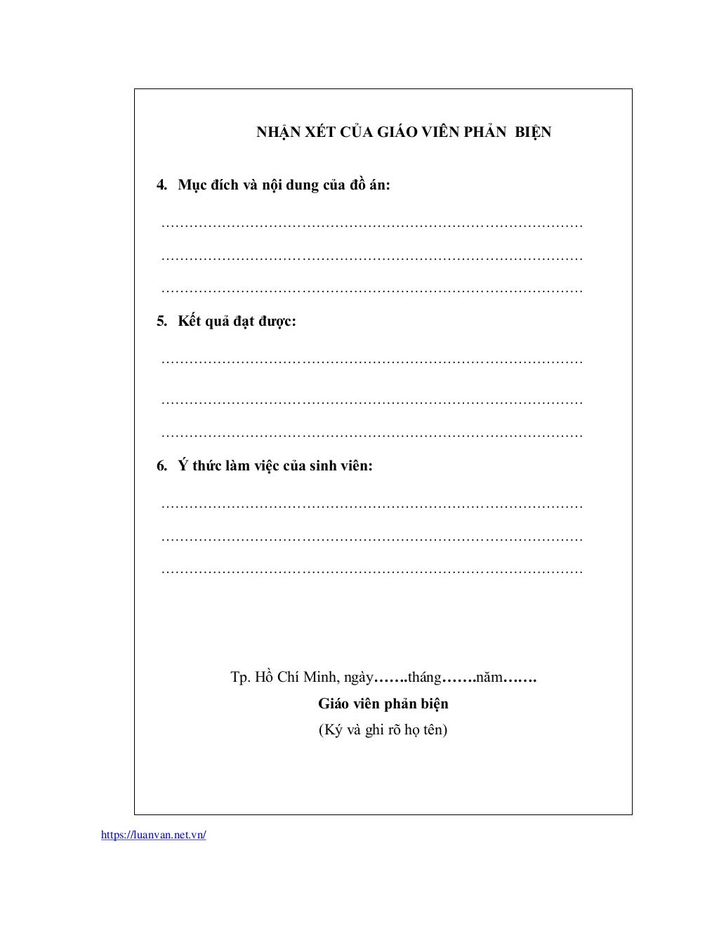 https://luanvan.net.vn/
NHẬN XÉT CỦA GIÁO VIÊN PHẢN BIỆN
4. Mục đích và nội dung của đồ án:
………………………………………………………………………………
………………………………………………………………………………
………………………………………………………………………………
5. Kết quả đạt được:
………………………………………………………………………………
………………………………………………………………………………
………………………………………………………………………………
6. Ý thức làm việc của sinh viên:
………………………………………………………………………………
………………………………………………………………………………
………………………………………………………………………………
Tp. Hồ Chí Minh, ngày…….tháng…….năm…….
Giáo viên phản biện
(Ký và ghi rõ họ tên)
 