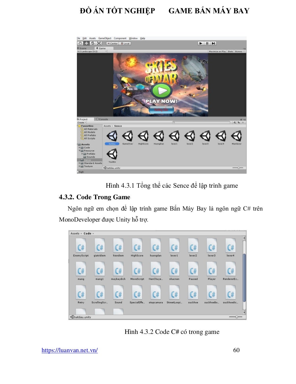 ĐỒ ÁN TỐT NGHIỆP GAME BẮN MÁY BAY
https://luanvan.net.vn/ 60
Hình 4.3.1 Tổng thể các Sence để lập trình game
4.3.2. Code Trong Game
Ngôn ngữ em chọn để lập trình game Bắn Máy Bay là ngôn ngữ C# trên
MonoDeveloper được Unity hỗ trợ.
Hình 4.3.2 Code C# có trong game
 