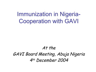 Immunization in Nigeria-
  Cooperation with GAVI



             At the
GAVI Board Meeting, Abuja Nigeria
       4th December 2004
 