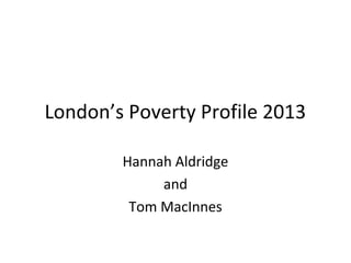 London’s Poverty Profile 2013
Hannah Aldridge
and
Tom MacInnes

 