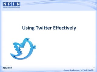 Using Twitter Effectively




#SM4PH                               10
 