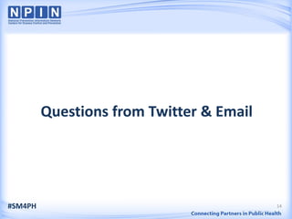 Questions from Twitter & Email




#SM4PH                                    14
 