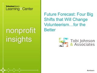 Future Forecast: Four Big
Shifts that Will Change
Volunteerism…for the
Better

#vmlearn

 