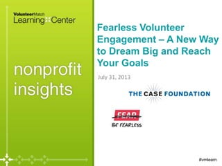 Fearless Volunteer
Engagement – A New Way
to Dream Big and Reach
Your Goals
July 31, 2013
#vmlearn
 