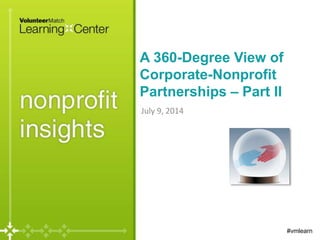 A 360-Degree View of
Corporate-Nonprofit
Partnerships – Part II
July 9, 2014
#vmlearn
 