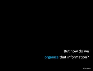 But how do we
organize that information?
#vmlearn

 