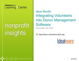 Next Month:

Integrating Volunteers
into Donor Management
Software
November 20, 2013
http://learn.volunteermatch.org

#vmlearn

 