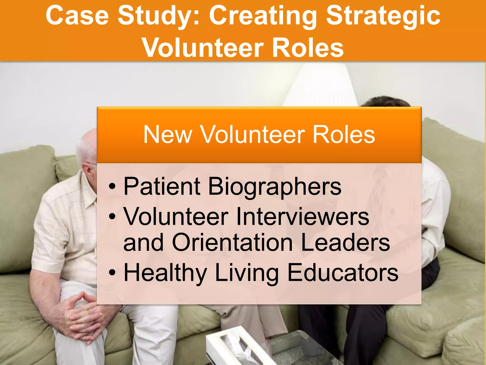 JFFixler Group © 2015
Case Study: Creating Strategic
Volunteer Roles
New Volunteer Roles
• Patient Biographers
• Volunteer Interviewers
and Orientation Leaders
• Healthy Living Educators
 