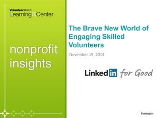 The Brave New World of 
Engaging Skilled 
Volunteers 
November 19, 2014 
#vmlearn 
 