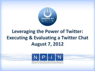 Leveraging the Power of Twitter:
Executing & Evaluating a Twitter Chat
           August 7, 2012
 