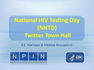 National HIV Testing Day
        (NHTD)
   Twitter Town Hall
  F.E. Harrison & Melissa Beaupierre
 
