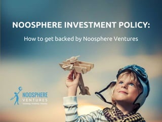 NOOSPHERE INVESTMENT POLICY:
How to get backed by Noosphere Ventures
 