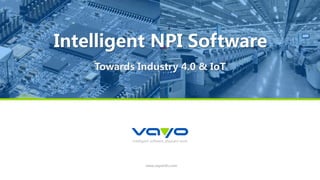 intelligent software, pleasant work
www.vayoinfo.com
Intelligent NPI Software
Towards Industry 4.0 & IoT
 