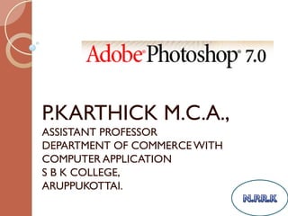 P.KARTHICK M.C.A.,
ASSISTANT PROFESSOR
DEPARTMENT OF COMMERCE WITH
COMPUTER APPLICATION
S B K COLLEGE,
ARUPPUKOTTAI.
 