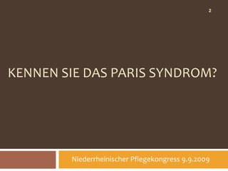 2




KENNEN SIE DAS PARIS SYNDROM?




        Niederrheinischer Pflegekongress 9.9.2009
 