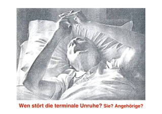 Wen stört die terminale Unruhe? Sie? Angehörige?
 