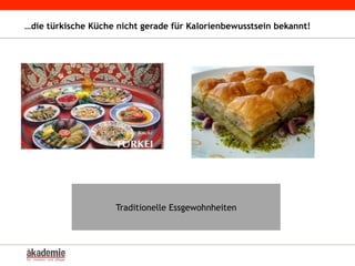 …die türkische Küche nicht gerade für Kalorienbewusstsein bekannt!
Traditionelle Essgewohnheiten
 