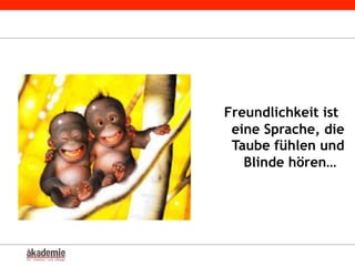 Freundlichkeit ist
eine Sprache, die
Taube fühlen und
Blinde hören…
 