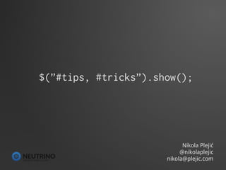 $(”#tips, #tricks”).show();




                            Nikola Plejić
                           @nikolaplejic
                      nikola@plejic.com
          
 