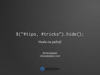 $(”#tips, #tricks”).hide();
        Hvala na pažnji!


            @nikolaplejic
         nikola@plejic.com




          
 
