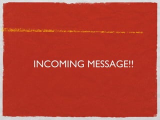 INCOMING MESSAGE!!
 