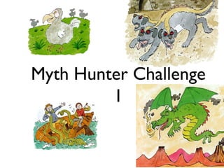Myth Hunter Challenge
         1
 