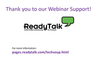 Thank you to our Webinar Support!




  For more information:
  pages.readytalk.com/techsoup.html
 