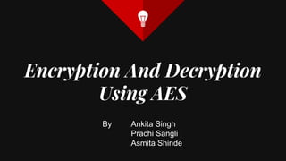 Encryption And Decryption
Using AES
By Ankita Singh
Prachi Sangli
Asmita Shinde
 