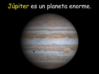 ……….. es un planeta enorme.Júpiter es un planeta enorme.
 