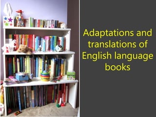 Adaptations and
translations of
English language
books
 