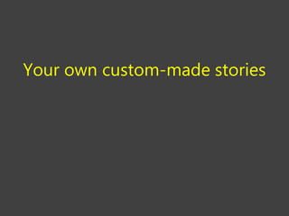 Your own custom-made stories
 