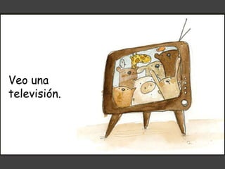 Veo una
televisión.
 