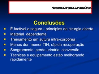 Conclusões É factível e segura - princípios da cirurgia aberta Material  dependente  Treinamento em sutura intra-corpórea Menos dor, menor TIH, rápida recuperação Sangramento, perda urinária, conversão Técnicas e equipamento estão melhorando rapidamente Nefrectomia Parcial Laparoscópica 