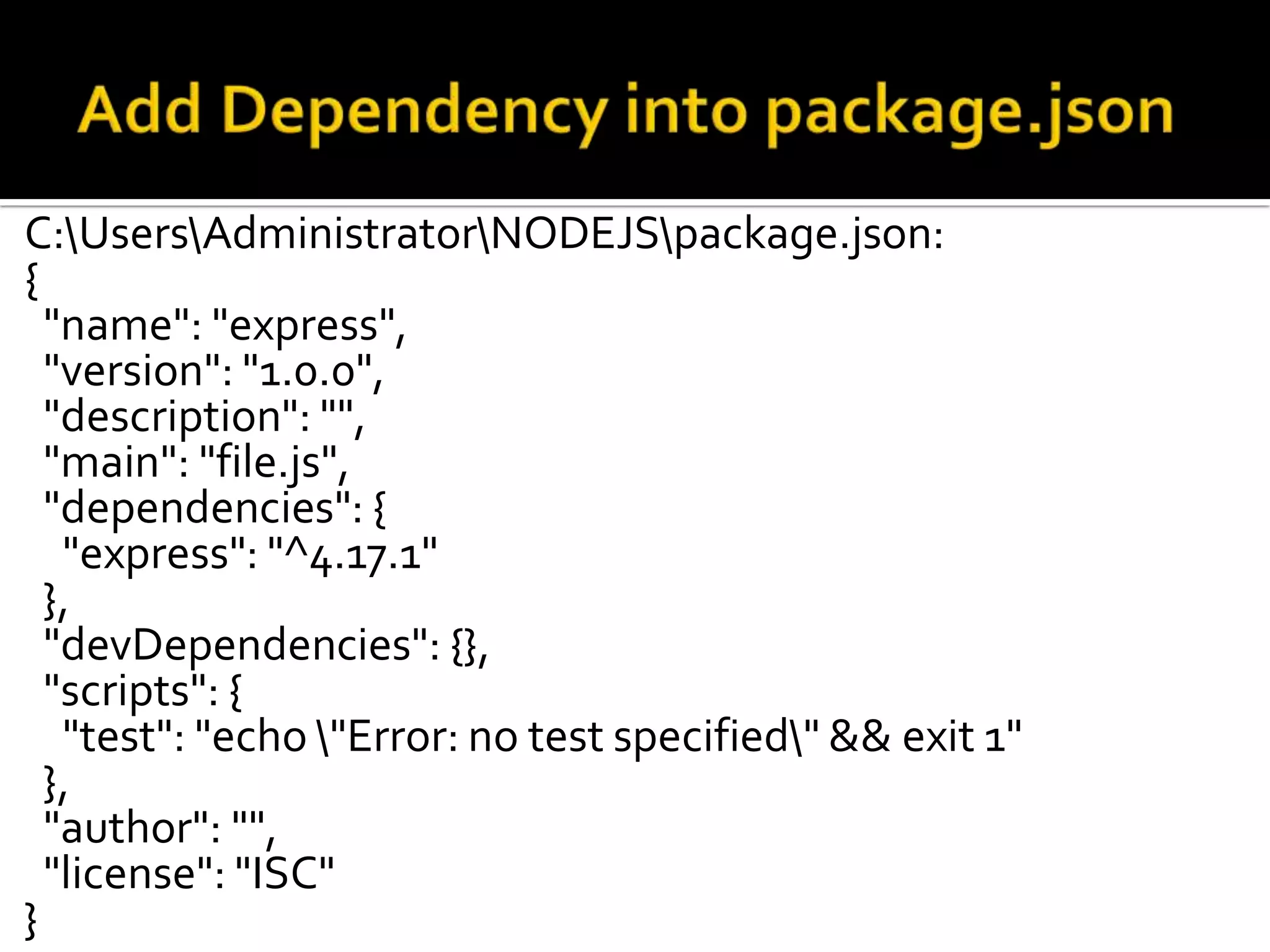 C:UsersAdministratorNODEJSpackage.json:
{
"name": "express",
"version": "1.0.0",
"description": "",
"main": "file.js",
"dependencies": {
"express": "^4.17.1"
},
"devDependencies": {},
"scripts": {
"test": "echo "Error: no test specified" && exit 1"
},
"author": "",
"license": "ISC"
}
 
