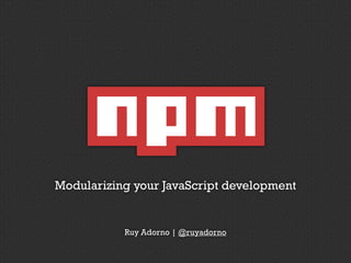 Modularizing your JavaScript development 
Ruy Adorno | @ruyadorno 
 
