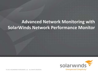 Advanced Network Monitoring with
SolarWinds Network Performance Monitor
© 2012 SOLARWINDS WORLDWIDE, LLC. ALL RIGHTS RESERVED.
 