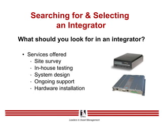 What should you look for in an integrator? Services offered  Site survey In-house testing  System design Ongoing support Hardware installation Searching for & Selecting  an Integrator 