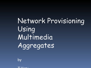 Network Provisioning  Using  Multimedia Aggregates by T.Vasu 